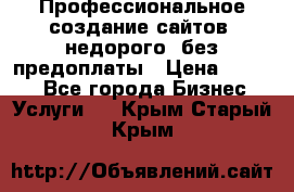 Профессиональное создание сайтов, недорого, без предоплаты › Цена ­ 4 500 - Все города Бизнес » Услуги   . Крым,Старый Крым